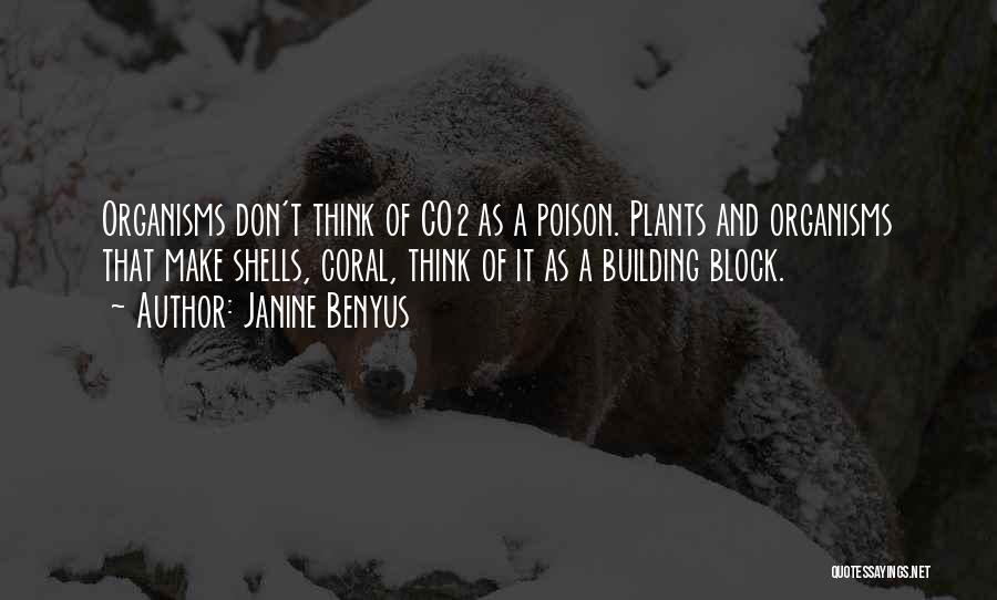 Janine Benyus Quotes: Organisms Don't Think Of Co2 As A Poison. Plants And Organisms That Make Shells, Coral, Think Of It As A