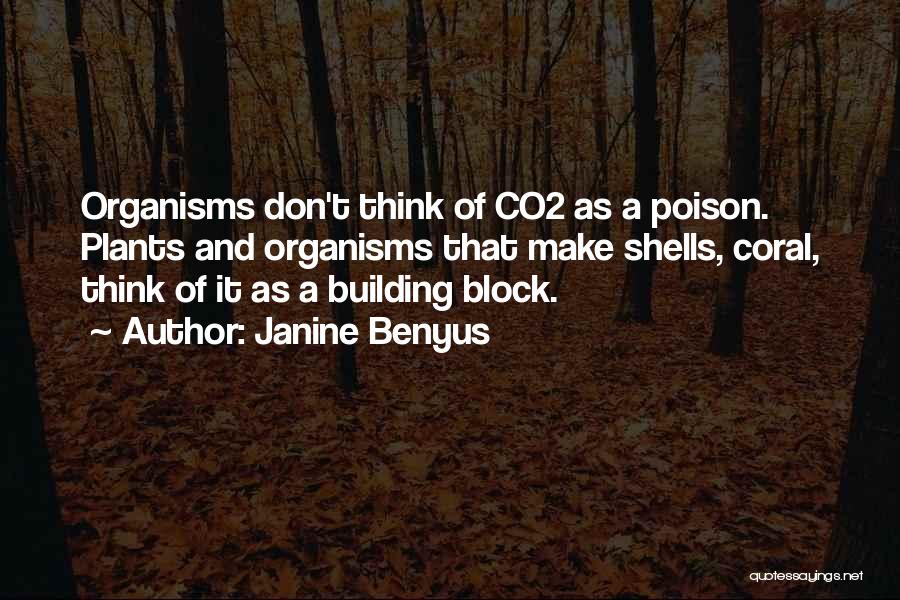 Janine Benyus Quotes: Organisms Don't Think Of Co2 As A Poison. Plants And Organisms That Make Shells, Coral, Think Of It As A