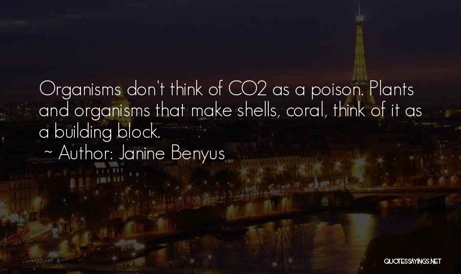 Janine Benyus Quotes: Organisms Don't Think Of Co2 As A Poison. Plants And Organisms That Make Shells, Coral, Think Of It As A