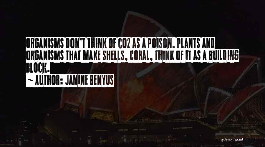 Janine Benyus Quotes: Organisms Don't Think Of Co2 As A Poison. Plants And Organisms That Make Shells, Coral, Think Of It As A