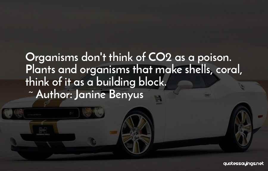 Janine Benyus Quotes: Organisms Don't Think Of Co2 As A Poison. Plants And Organisms That Make Shells, Coral, Think Of It As A