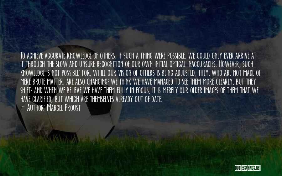 Marcel Proust Quotes: To Achieve Accurate Knowledge Of Others, If Such A Thing Were Possible, We Could Only Ever Arrive At It Through