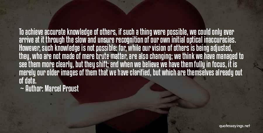 Marcel Proust Quotes: To Achieve Accurate Knowledge Of Others, If Such A Thing Were Possible, We Could Only Ever Arrive At It Through