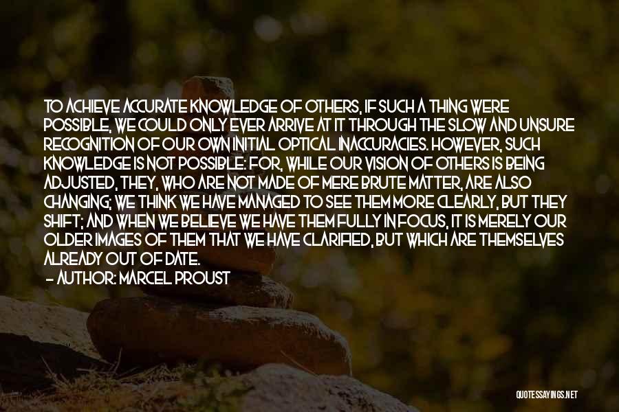 Marcel Proust Quotes: To Achieve Accurate Knowledge Of Others, If Such A Thing Were Possible, We Could Only Ever Arrive At It Through