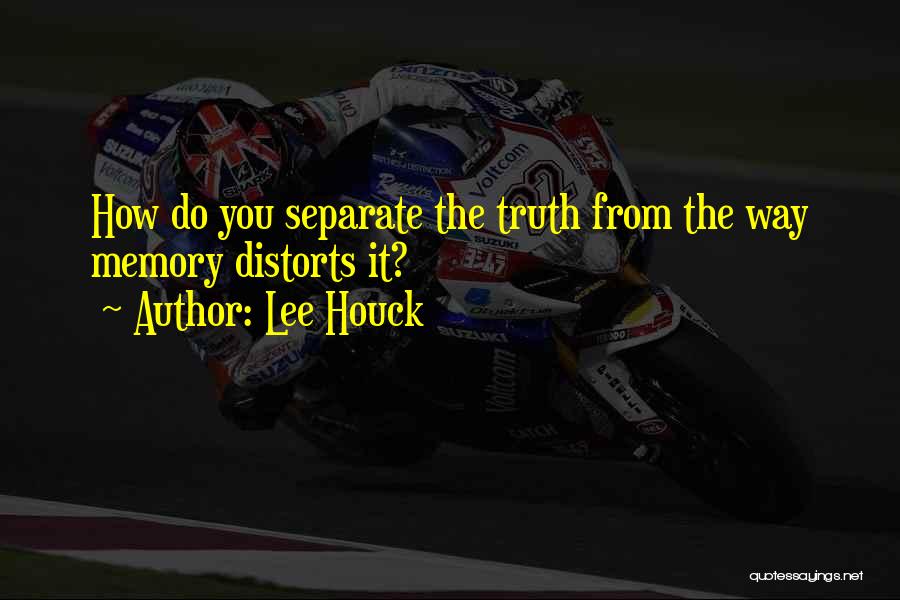Lee Houck Quotes: How Do You Separate The Truth From The Way Memory Distorts It?