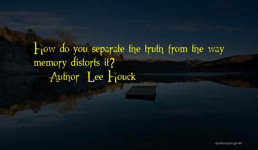 Lee Houck Quotes: How Do You Separate The Truth From The Way Memory Distorts It?