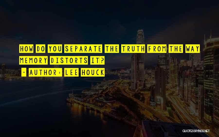 Lee Houck Quotes: How Do You Separate The Truth From The Way Memory Distorts It?