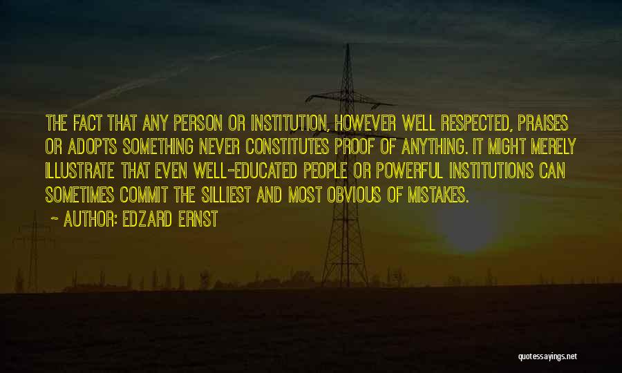 Edzard Ernst Quotes: The Fact That Any Person Or Institution, However Well Respected, Praises Or Adopts Something Never Constitutes Proof Of Anything. It