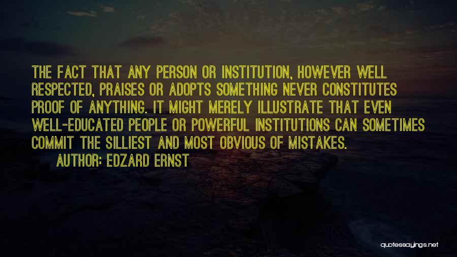 Edzard Ernst Quotes: The Fact That Any Person Or Institution, However Well Respected, Praises Or Adopts Something Never Constitutes Proof Of Anything. It