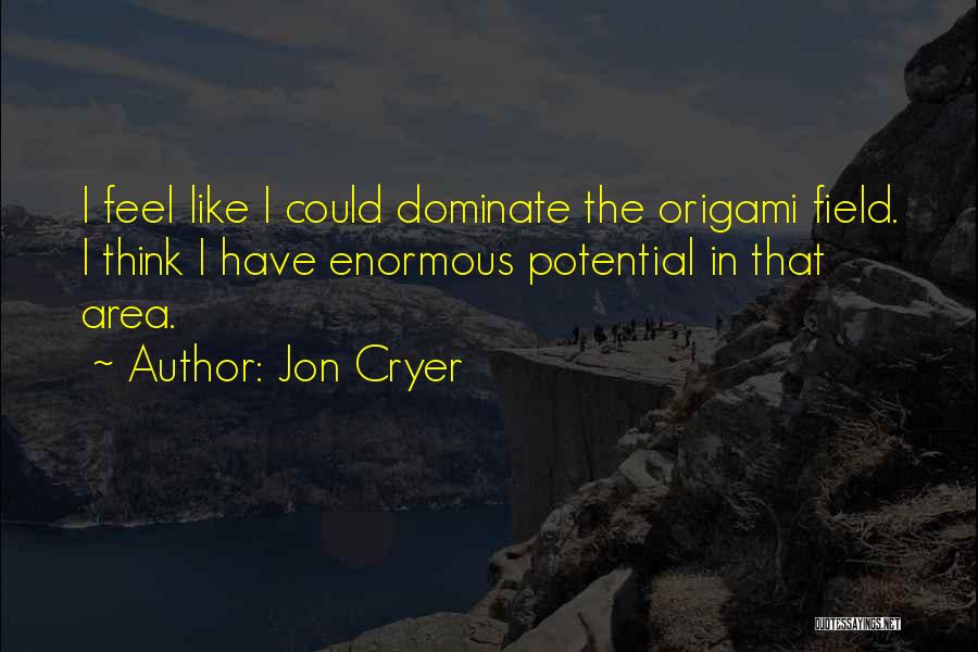 Jon Cryer Quotes: I Feel Like I Could Dominate The Origami Field. I Think I Have Enormous Potential In That Area.