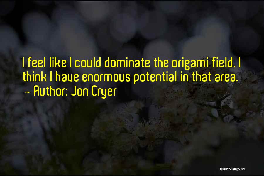 Jon Cryer Quotes: I Feel Like I Could Dominate The Origami Field. I Think I Have Enormous Potential In That Area.