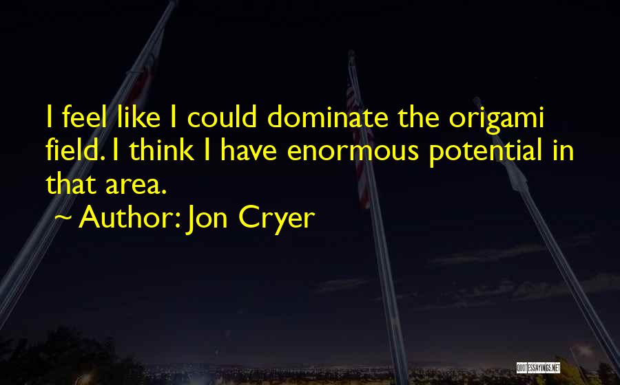 Jon Cryer Quotes: I Feel Like I Could Dominate The Origami Field. I Think I Have Enormous Potential In That Area.