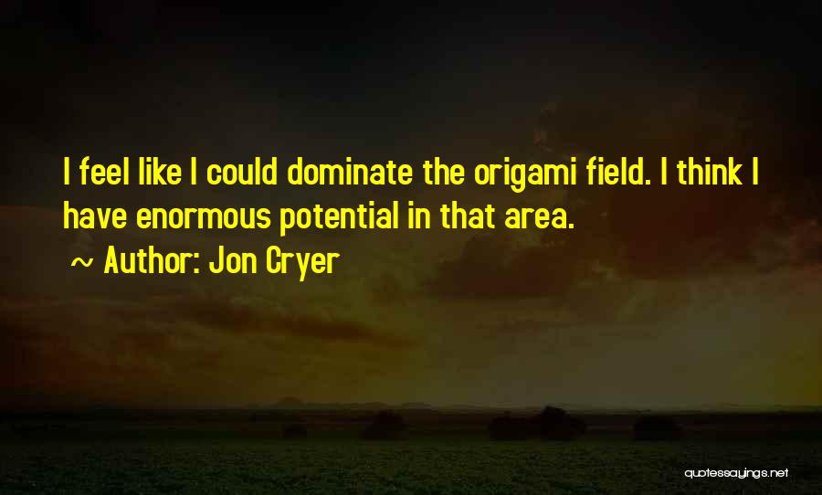 Jon Cryer Quotes: I Feel Like I Could Dominate The Origami Field. I Think I Have Enormous Potential In That Area.