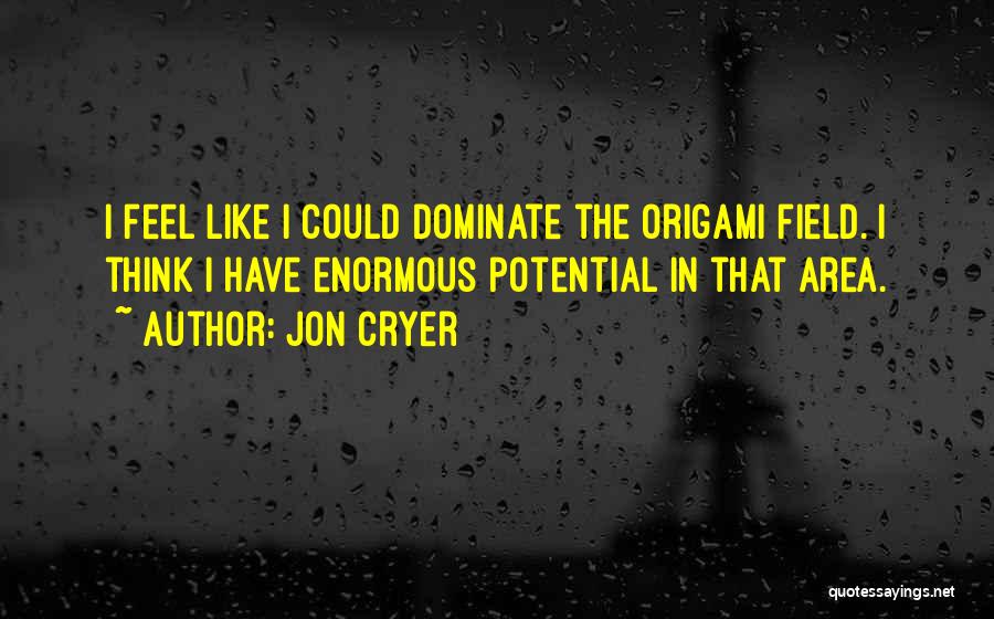 Jon Cryer Quotes: I Feel Like I Could Dominate The Origami Field. I Think I Have Enormous Potential In That Area.