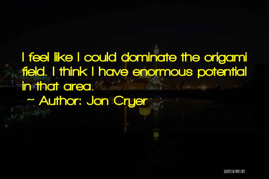 Jon Cryer Quotes: I Feel Like I Could Dominate The Origami Field. I Think I Have Enormous Potential In That Area.