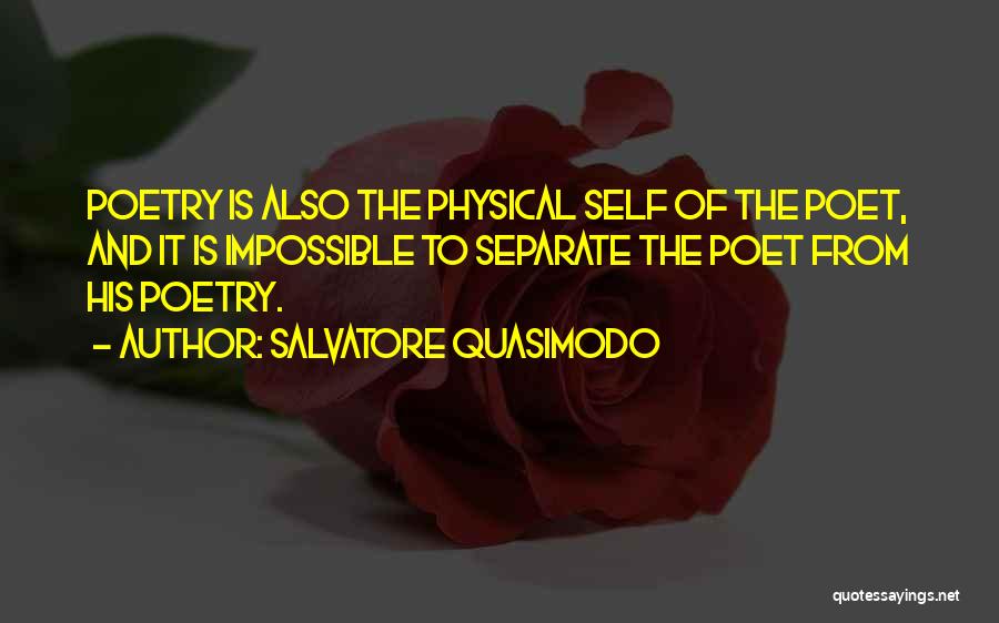 Salvatore Quasimodo Quotes: Poetry Is Also The Physical Self Of The Poet, And It Is Impossible To Separate The Poet From His Poetry.