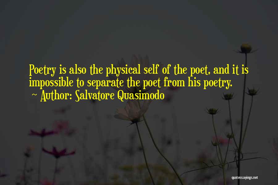 Salvatore Quasimodo Quotes: Poetry Is Also The Physical Self Of The Poet, And It Is Impossible To Separate The Poet From His Poetry.