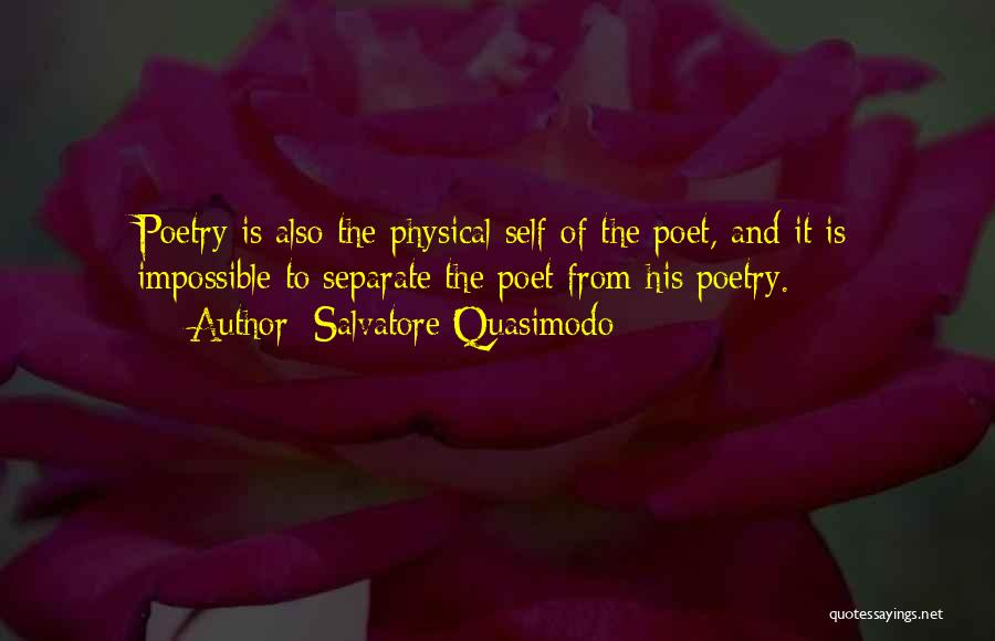 Salvatore Quasimodo Quotes: Poetry Is Also The Physical Self Of The Poet, And It Is Impossible To Separate The Poet From His Poetry.