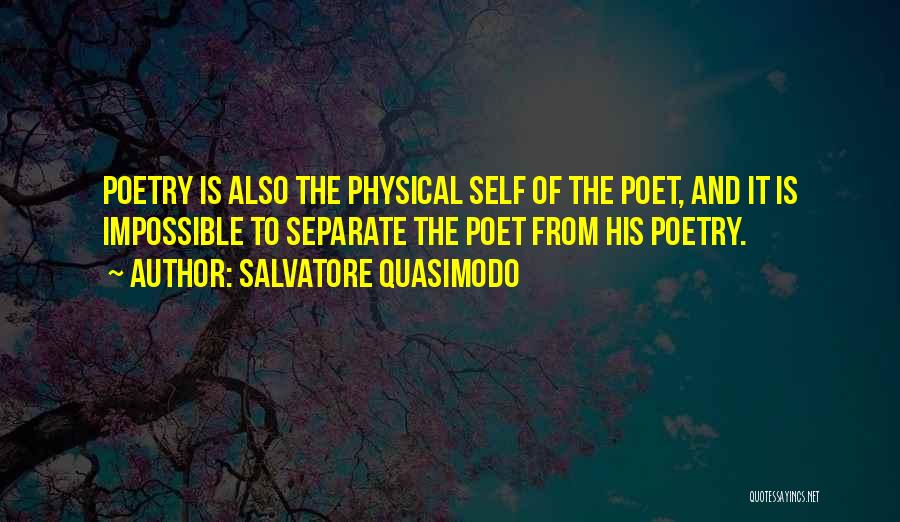 Salvatore Quasimodo Quotes: Poetry Is Also The Physical Self Of The Poet, And It Is Impossible To Separate The Poet From His Poetry.