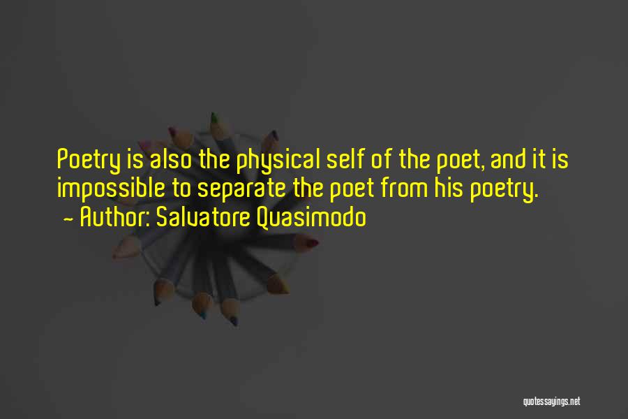 Salvatore Quasimodo Quotes: Poetry Is Also The Physical Self Of The Poet, And It Is Impossible To Separate The Poet From His Poetry.