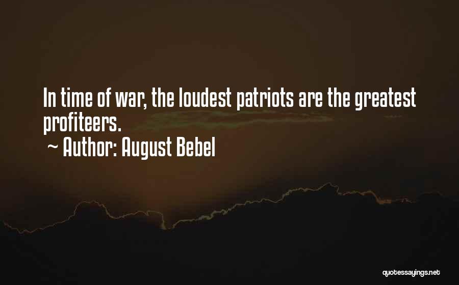 August Bebel Quotes: In Time Of War, The Loudest Patriots Are The Greatest Profiteers.