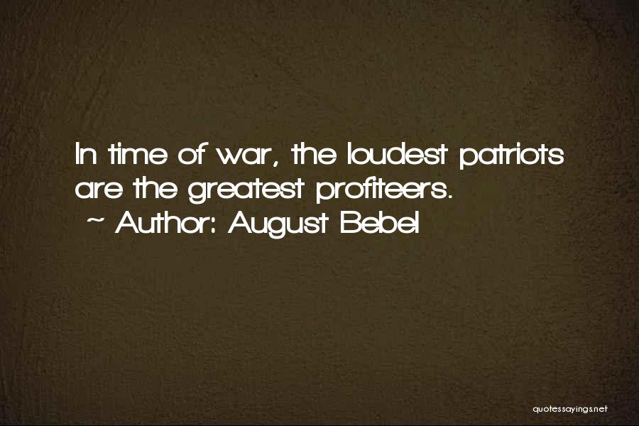 August Bebel Quotes: In Time Of War, The Loudest Patriots Are The Greatest Profiteers.