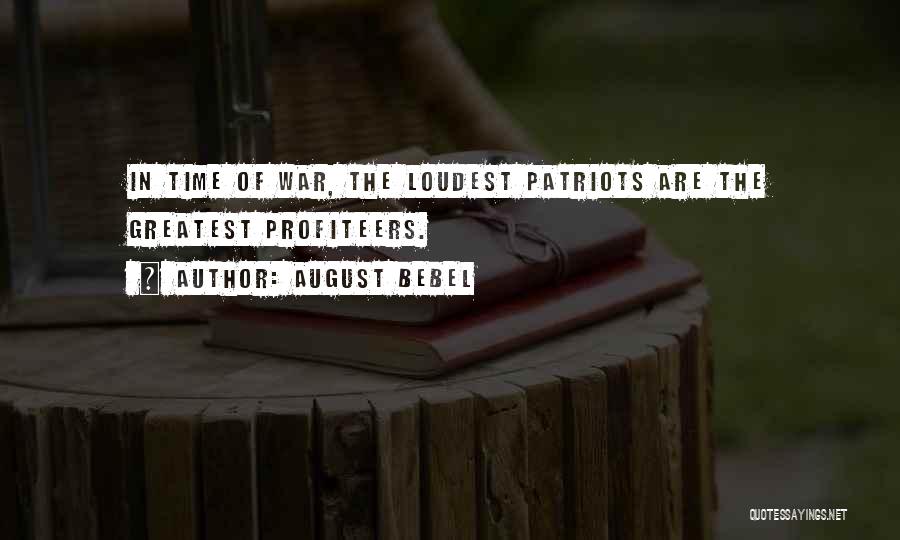 August Bebel Quotes: In Time Of War, The Loudest Patriots Are The Greatest Profiteers.