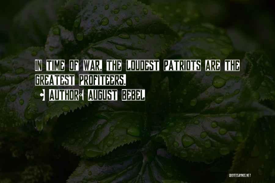August Bebel Quotes: In Time Of War, The Loudest Patriots Are The Greatest Profiteers.