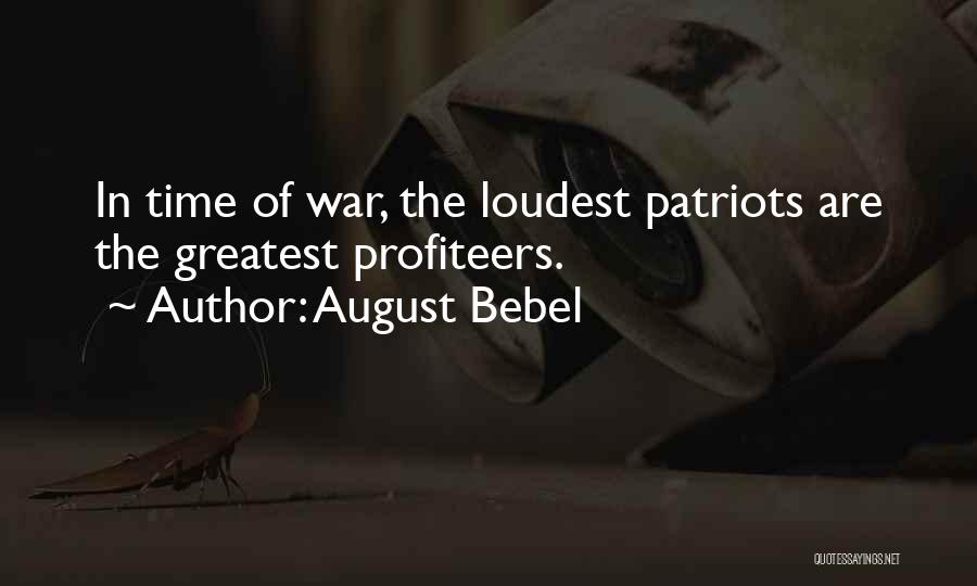 August Bebel Quotes: In Time Of War, The Loudest Patriots Are The Greatest Profiteers.