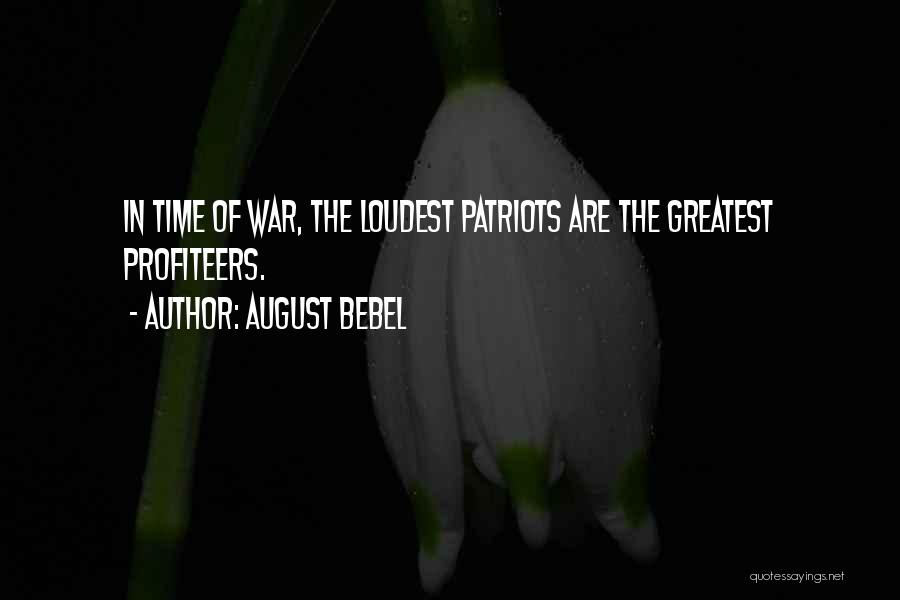 August Bebel Quotes: In Time Of War, The Loudest Patriots Are The Greatest Profiteers.
