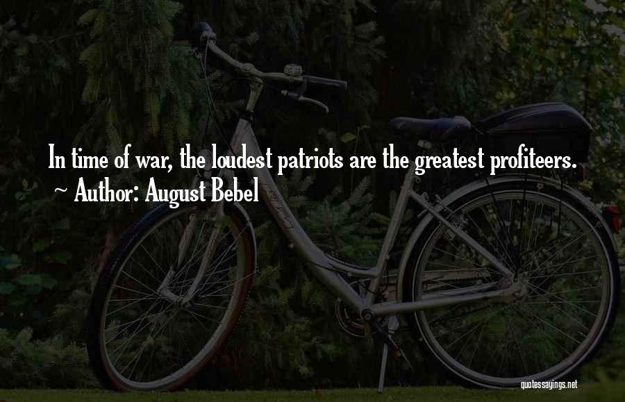 August Bebel Quotes: In Time Of War, The Loudest Patriots Are The Greatest Profiteers.