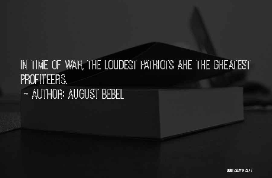 August Bebel Quotes: In Time Of War, The Loudest Patriots Are The Greatest Profiteers.