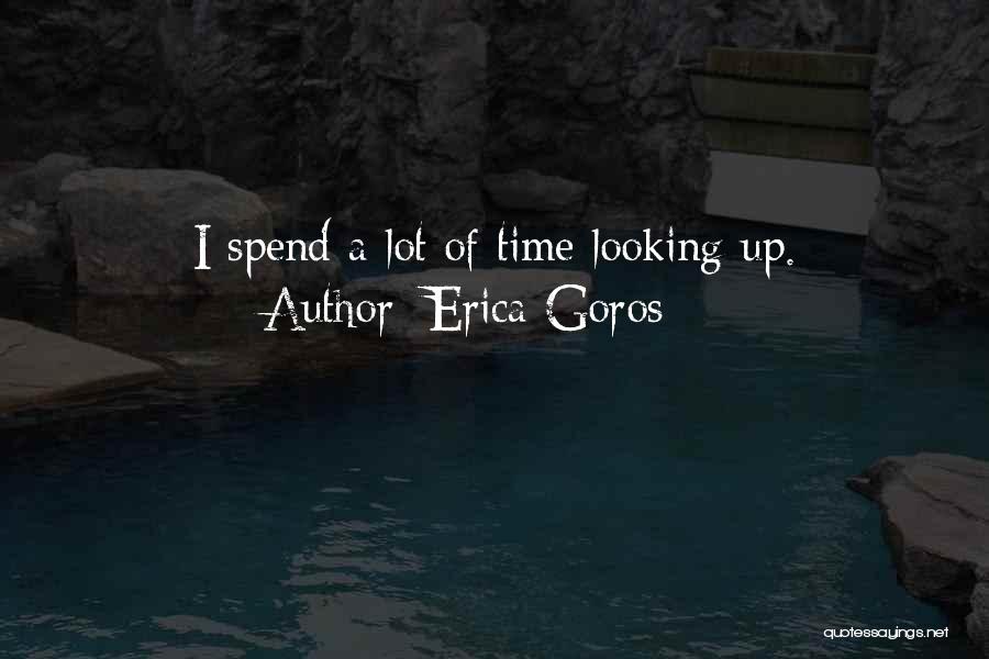 Erica Goros Quotes: I Spend A Lot Of Time Looking Up.
