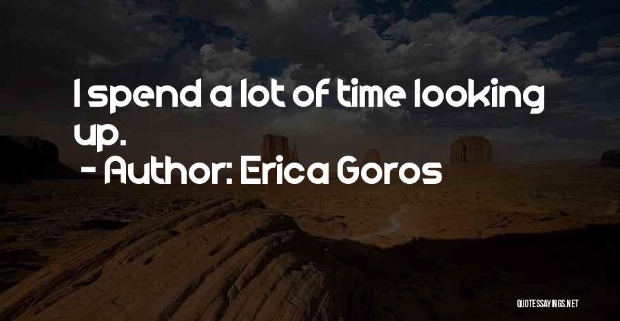 Erica Goros Quotes: I Spend A Lot Of Time Looking Up.