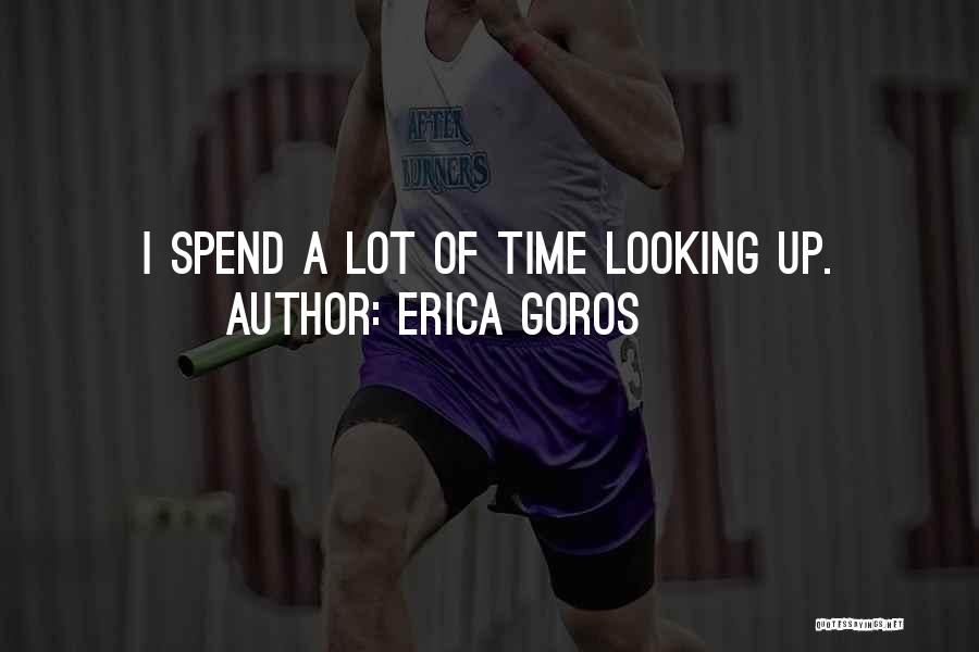 Erica Goros Quotes: I Spend A Lot Of Time Looking Up.