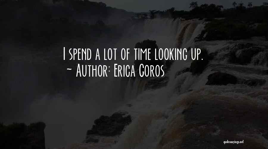 Erica Goros Quotes: I Spend A Lot Of Time Looking Up.