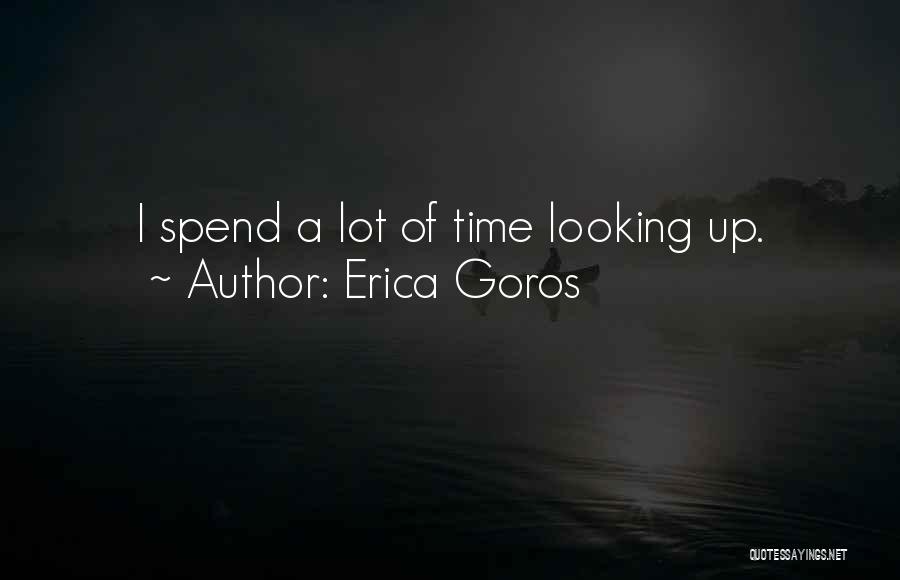 Erica Goros Quotes: I Spend A Lot Of Time Looking Up.