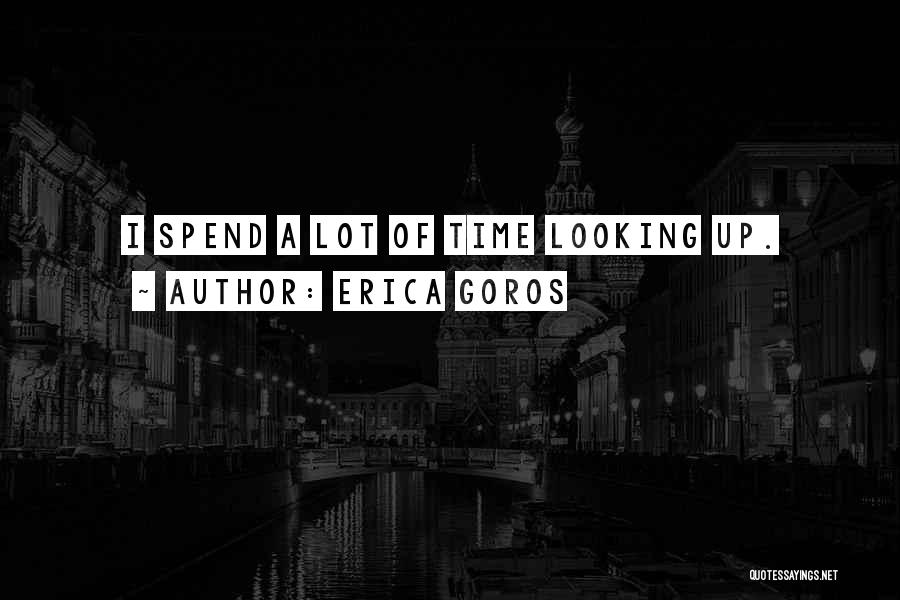 Erica Goros Quotes: I Spend A Lot Of Time Looking Up.