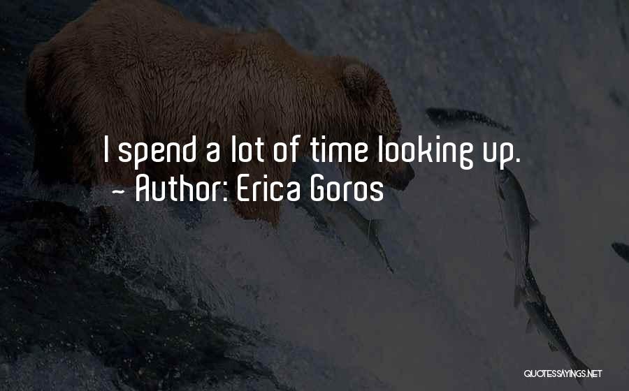 Erica Goros Quotes: I Spend A Lot Of Time Looking Up.