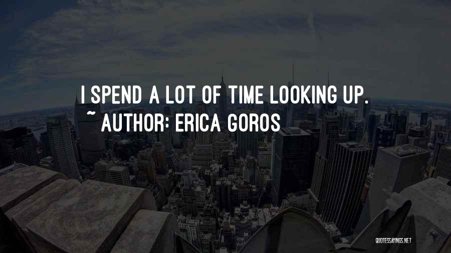 Erica Goros Quotes: I Spend A Lot Of Time Looking Up.