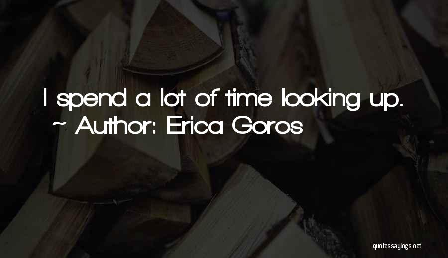 Erica Goros Quotes: I Spend A Lot Of Time Looking Up.