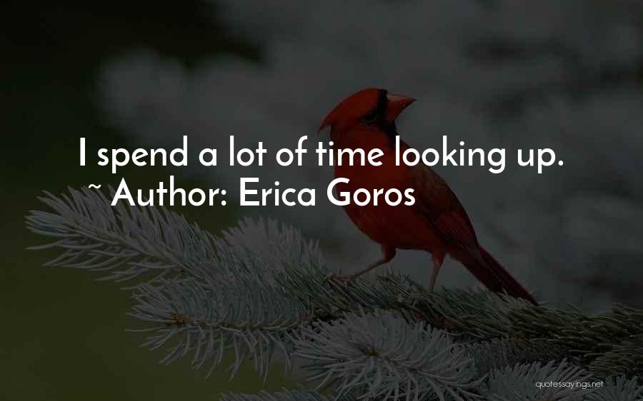 Erica Goros Quotes: I Spend A Lot Of Time Looking Up.