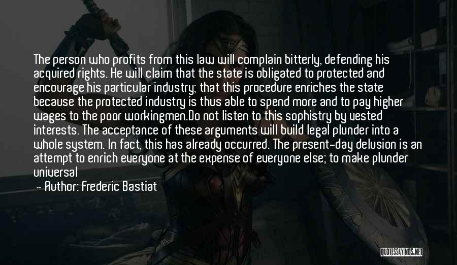 Frederic Bastiat Quotes: The Person Who Profits From This Law Will Complain Bitterly, Defending His Acquired Rights. He Will Claim That The State