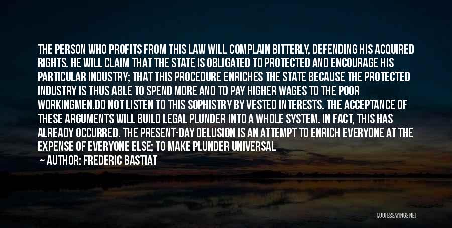 Frederic Bastiat Quotes: The Person Who Profits From This Law Will Complain Bitterly, Defending His Acquired Rights. He Will Claim That The State