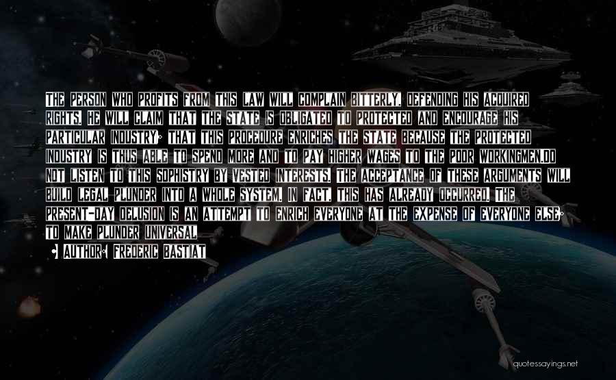 Frederic Bastiat Quotes: The Person Who Profits From This Law Will Complain Bitterly, Defending His Acquired Rights. He Will Claim That The State