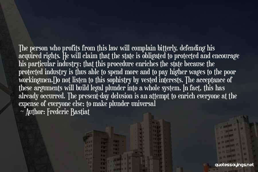 Frederic Bastiat Quotes: The Person Who Profits From This Law Will Complain Bitterly, Defending His Acquired Rights. He Will Claim That The State