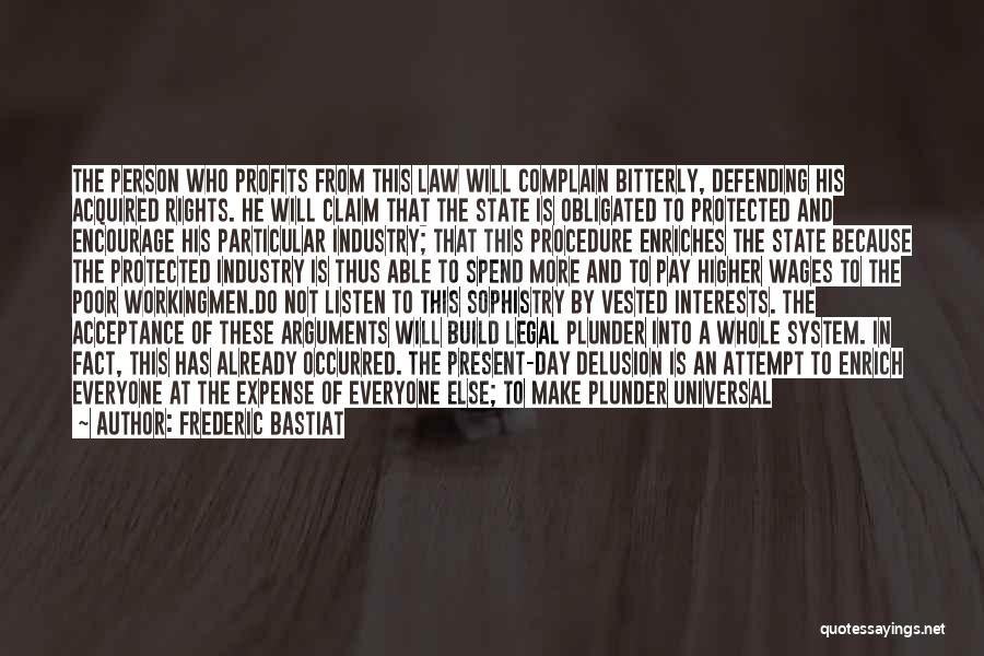 Frederic Bastiat Quotes: The Person Who Profits From This Law Will Complain Bitterly, Defending His Acquired Rights. He Will Claim That The State