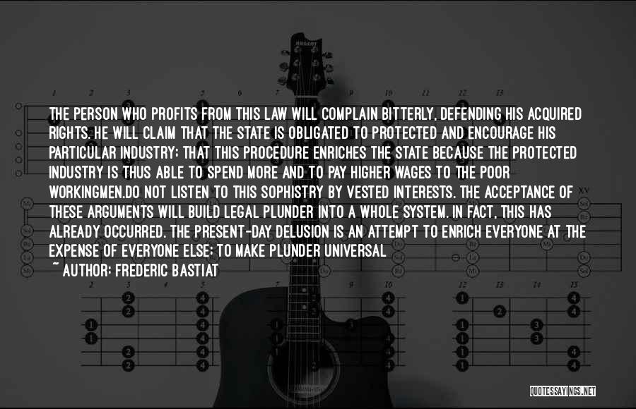 Frederic Bastiat Quotes: The Person Who Profits From This Law Will Complain Bitterly, Defending His Acquired Rights. He Will Claim That The State