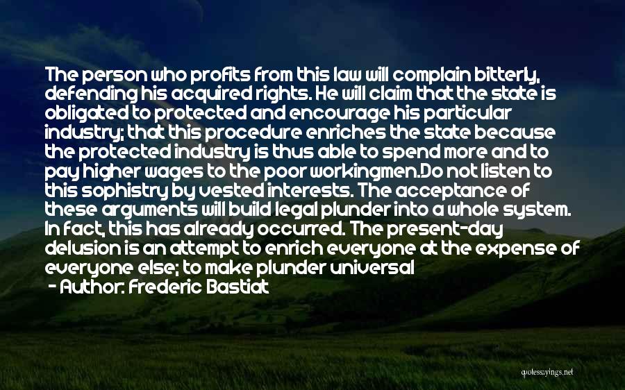 Frederic Bastiat Quotes: The Person Who Profits From This Law Will Complain Bitterly, Defending His Acquired Rights. He Will Claim That The State