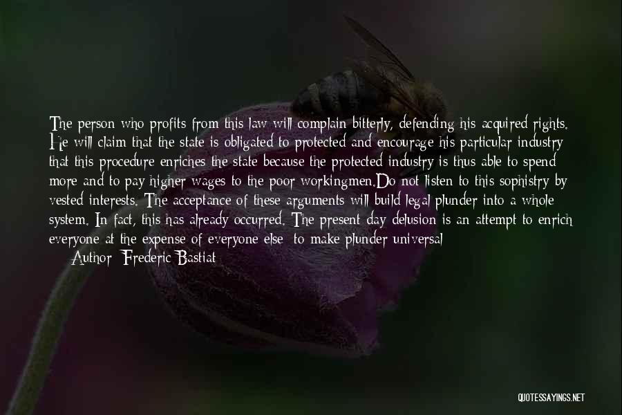 Frederic Bastiat Quotes: The Person Who Profits From This Law Will Complain Bitterly, Defending His Acquired Rights. He Will Claim That The State